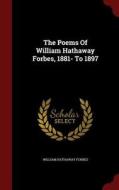 The Poems Of William Hathaway Forbes, 1881- To 1897 di William Hathaway Forbes edito da Andesite Press