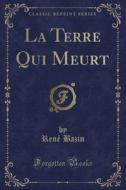 La Terre Qui Meurt (classic Reprint) di Rene Bazin edito da Forgotten Books