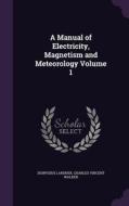 A Manual Of Electricity, Magnetism And Meteorology Volume 1 di Dionysius Lardner, Charles Vincent Walker edito da Palala Press