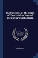 The Sufferings of the Clergy of the Church of England During the Great Rebellion di John Walker edito da CHIZINE PUBN