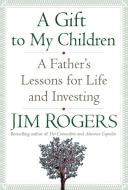 A Gift to My Children: A Father's Lessons for Life and Investing di Jim Rogers edito da RANDOM HOUSE