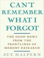 Can't Remember What I Forgot: The Good News from the Frontlines of Memory Research di Sue Halpern edito da Tantor Audio