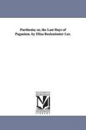 Parthenia; Or, the Last Days of Paganism. by Eliza Buckminster Lee. di Eliza Buckminster Lee edito da UNIV OF MICHIGAN PR