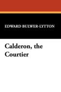 Calderon, the Courtier di Edward Bulwer Lytton Lytton edito da Wildside Press