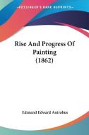 Rise And Progress Of Painting (1862) di Edmund Edward Antrobus edito da Kessinger Publishing Co
