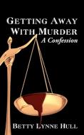 Getting Away with Murder: A Confession di Betty Lynne Hull edito da AUTHORHOUSE