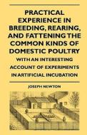 Practical Experience In Breeding, Rearing, And Fattening The Common Kinds Of Domestic Poultry, With An Interesting Account Of Experiments In Artificia di Joseph Newton edito da Read Books