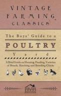 The Boys' Guide to a Poultry Yard - A Brief Guide on Housing, Feeding, Varieties of Breeds, Hatching and Breeding Chicks di Anon edito da Addison Press