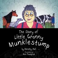 The Story Of Little Granny Munklestump di Dorothy Hall edito da Xlibris