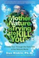 Mother Nature Is Trying to Kill You: A Lively Tour Through the Dark Side of the Natural World di Dan Riskin edito da Touchstone Books
