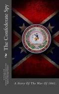 The Confederate Spy: A Story of the War of 1861. di R. H. Crozier a. M. edito da Createspace