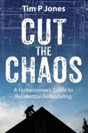 Cut The Chaos: A Homeowner's Guide to Residential Remodeling di Tim P. Jones edito da OUTSKIRTS PR