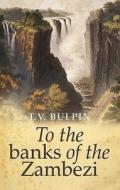To the Banks of the Zambezi di T. V. Bulpin edito da PROTEA BOEKHUIS