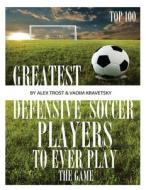 Greatest Defensive Soccer Players to Ever Play the Game: Top 100 di Vadim Kravetsky, Alex Trost edito da Createspace