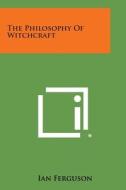 The Philosophy of Witchcraft di Ian Ferguson edito da Literary Licensing, LLC
