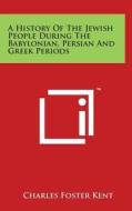 A History of the Jewish People During the Babylonian, Persian and Greek Periods di Charles Foster Kent edito da Literary Licensing, LLC