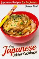 The Japanese Cuisine Cookbook: Japanese Recipes for Beginners di Gordon Rock edito da Createspace