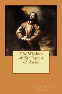 The Wisdom of St. Francis of Assisi di Father Pascal Robinson edito da Createspace