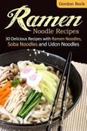 Ramen Noodle Recipes: 30 Delicious Recipes with Ramen Noodles, Soba Noodles and Udon Noodles di Gordon Rock edito da Createspace