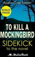To Kill a Mockingbird: A Sidekick to the Harper Lee Novel di Allison Clare Theveny, Welovenovels edito da Createspace
