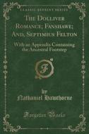 The Dolliver Romance; Fanshawe; And, Septimius Felton: With an Appendix Containing the Ancestral Footstep (Classic Reprint) di Nathaniel Hawthorne edito da Forgotten Books