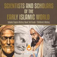 Scientists and Scholars of the Early Islamic World - Islamic Empire History Book 3rd Grade | Children's History di Baby edito da Baby Professor