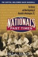 The Nationals Past Times: The History and New Beginning of Baseball in Washington, D.C. di James C. Roberts edito da TRIUMPH BOOKS