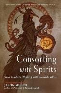 Consorting with Spirits: Your Guide to Working with Invisible Allies di Jason Miller edito da WEISER BOOKS