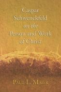 Caspar Schwenckfeld on the Person and Work of Christ: A Study of Schwenckfeldian Theology at Its Core di Paul L. Maier edito da WIPF & STOCK PUBL
