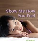 Show Me How You Feel di J A Barnes edito da Star Bright Books