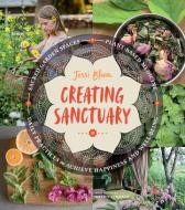Creating Sanctuary: Sacred Garden Spaces, Plant-Based Medicine and Daily Practices to Achieve Happiness and Well-Being di Jessi Bloom edito da Timber Press