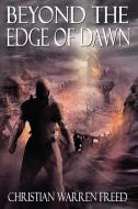 Beyond The Edge Of Dawn di CHRISTIAN WAR FREED edito da Lightning Source Uk Ltd