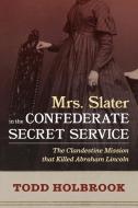 Mrs. Slater in the Confederate Secret Service: The Clandestine Mission That Killed Abraham Lincoln di Todd Holbrook edito da EVENING POST BOOKS