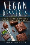 Vegan Desserts: 50 Delicious Recipes for Vegan Beginners di Clark Johnson edito da Createspace Independent Publishing Platform