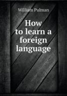 How To Learn A Foreign Language di William Pulman edito da Book On Demand Ltd.