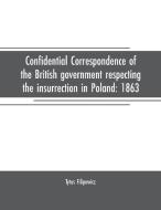 Confidential correspondence of the British government respecting the insurrection in Poland di Tytus Filipowicz edito da Alpha Editions