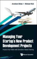 Managing Your Startup's New Product Development Projects: Practice Your Skills with Simulation-Based Training di Avraham Shtub, Michel Rich edito da WORLD SCIENTIFIC PUB CO INC
