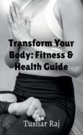 Transform Your Body di Tushar Raj edito da Notion Press
