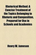 Rhetorical Method di Henry W. Jameson edito da General Books Llc