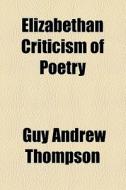 Elizabethan Criticism Of Poetry di Guy Andrew Thompson edito da General Books Llc