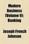 Modern Business (volume 9); Banking di Joseph French Johnson edito da General Books Llc