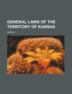 General Laws Of The Territory Of Kansas di Kansas edito da General Books Llc