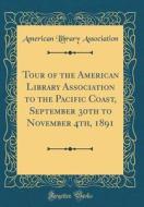 Tour of the American Library Association to the Pacific Coast, September 30th to November 4th, 1891 (Classic Reprint) di American Library Association edito da Forgotten Books