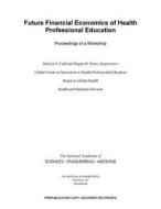 Future Financial Economics of Health Professional Education: Proceedings of a Workshop di National Academies Of Sciences Engineeri, Health And Medicine Division, Board On Global Health edito da NATL ACADEMY PR