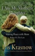 I Am My Mother's Daughter: Making Peace with Mom-Before It's Too Late di Iris Krasnow edito da BASIC BOOKS