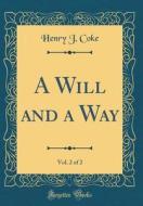 A Will and a Way, Vol. 2 of 2 (Classic Reprint) di Henry J. Coke edito da Forgotten Books