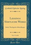 Lessings Smtliche Werke, Vol. 17 of 20: Inhalt, Theologische Abhandlungen (Classic Reprint) di Gotthold Ephraim Lessing edito da Forgotten Books