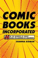 Comic Books Incorporated - How the Business of Comics Became the Business of Hollywood di Shawna Kidman edito da University of California Press