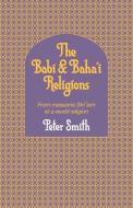The Babi and Baha'i Religions di Peter Smith, Whitney Smith edito da Cambridge University Press