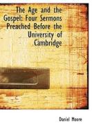 The Age and the Gospel: Four Sermons Preached Before the University of Cambridge di Daniel Moore edito da BiblioLife